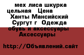 мех лиса шкурка цельная › Цена ­ 2 000 - Ханты-Мансийский, Сургут г. Одежда, обувь и аксессуары » Аксессуары   